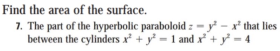 Find the area of the surface. 7. The part of the hyperbolic paraboloid z = y2 – x? that lies between the cylinders x + y² = 1