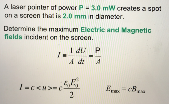 A laser pointer of power P = 3.0 mW creates a spot on a screen that is 2.0 mm in diameter. Determine the maximum Electric and