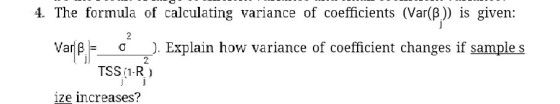 4. The formula of calculating variance of coefficients (Var(P)) is given: varjß- 1 _). Explain how variance of coefficient changes if sample s TSS (1-R) ize increases?