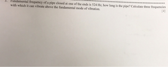 . Pundamental frequency of a pipe closed at one of the ends is 524 Hz, how long is the pipe? Calculate three frequencies with