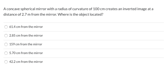 A concave spherical mirror with a radius of curvature of 100 cm creates an inverted image at a distance of 2.7 m from the mir