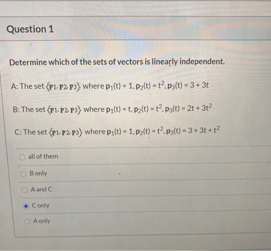 Question 1 Determine which of the sets of vectors is linearly independent. A: The set {P1P2 P3} where pz(t) = 1, p2(t) = t?,