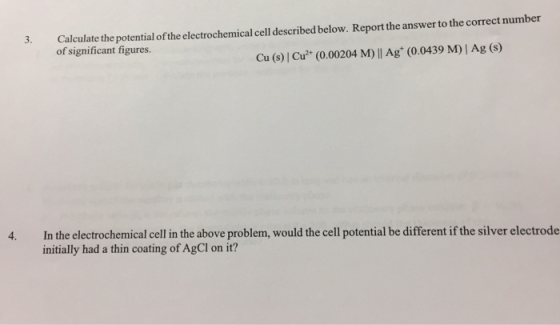 3. Calculate the potential of the electrochemical cell described below. Report the answer to the correct number of significan