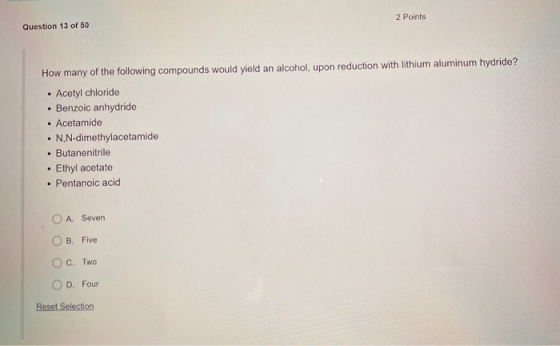 2 Points Question 13 of 50 . How many of the following compounds would yield an alcohol, upon reduction with lithium aluminum
