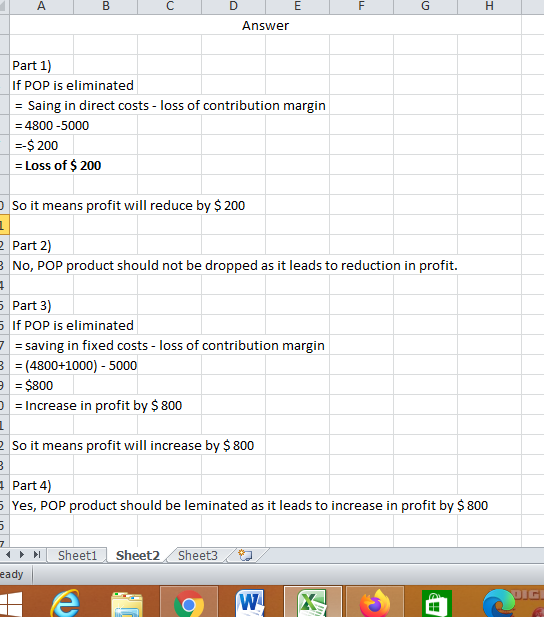 А B D E F G H Answer Part 1) If POP is eliminated = Saing in direct costs - loss of contribution margin = 4800-5000 --$ 200 =