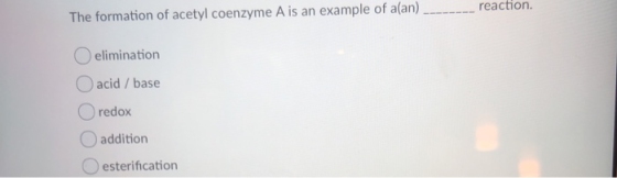 The formation of acetyl coenzyme A is an example of a(an) _--_---_ reaction. elimination acid / base O redox O addition O est
