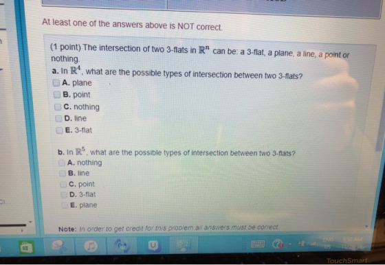 At least one of the answers above is NOT correct. (1 point) The intersection of two 3-flats in R can be: a 3-flat, a plane,