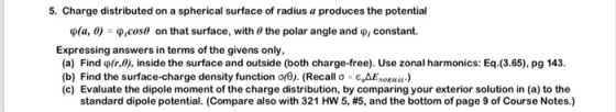 5. Charge distributed on a spherical surface of radius a produces the potential φ(a, 0) φ.cos) on that surface, with θ the po