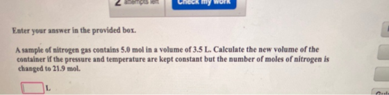 Enter your answer in the provided box. A sample of nitrogen gas contains 5.0 mol in a volume of 3.5 L. Calculate the new volu