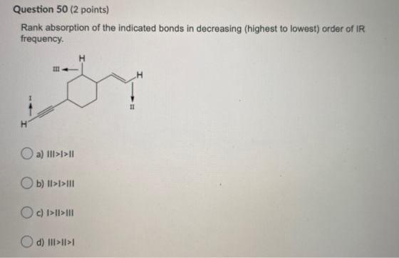 Question 50 (2 points) Rank absorption of the indicated bonds in decreasing (highest to lowest) order of IR frequency H III H