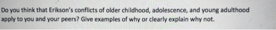 Do you think that Eriksons conflicts of older childhood, adolescence, and young adulthood apply to you and your peers? Give
