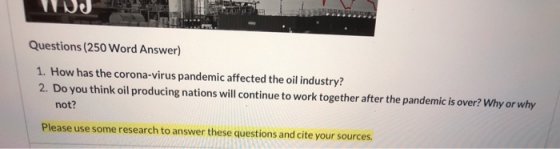 Questions (250 Word Answer) 1. How has the corona-virus pandemic affected the oil industry? 2. Do you think oil producing nat