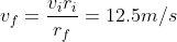 v_f = \frac{v_ir_i}{r_f} = 12.5 m/s