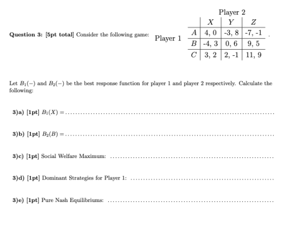 Question 3: [5pt total] Consider the following game: Player 1 Player 2 X Y Z A 4,0 -3,8 -7, -1 B-4,3 0,6 9,5 C3,2 2,-1 11, 9