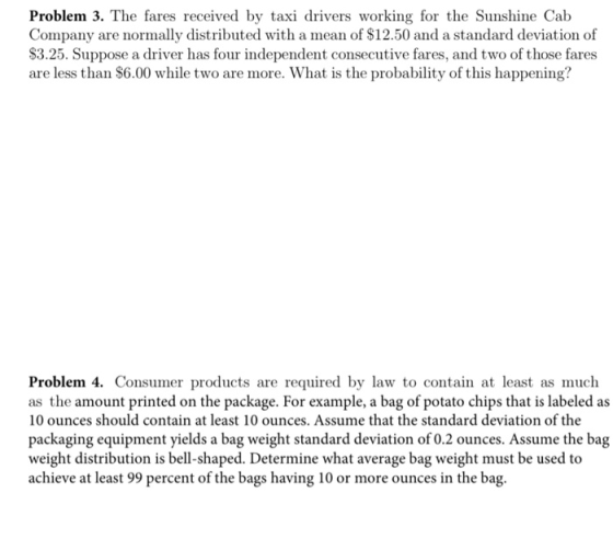 Problem 3. The fares received by taxi drivers working for the Sunshine Cab Company are normally distributed with a mean of $1