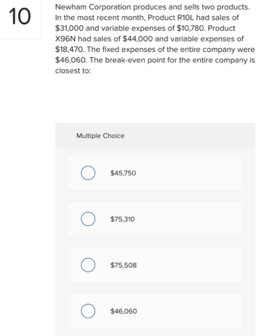 10 Newham Corporation produces and sells two products. In the most recent month, Product RIOL had sales of $31,000 and variab