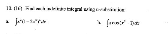 10. (16) Find each indefinite integral using u-substitution: a. (x*(1-2x°)* dx b. fxcos (x2 - 1) dx