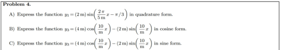 Problem 4 -π/3) in quadrature form. 2π A) Express the function Y1 = (2 m) sin( 5-x B) Express the function y3=(4m)cos(10-)-(2m) sin( nx) incosine form. 10 in sine form. C) Express the function y3= (4 m) cos(nz)-(2 m) sin(nz) in sine form. C) Express the function y3= (4 m) cos(-x )-(2 m) sin(-x