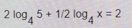 2 log 5 + 1/2 log x = 2 4