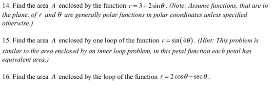 14. Find the area A enclosed by the function r= 3+ 2 sin 0 . (Note: Assume functions, that are in the plane, of r and 0 are g