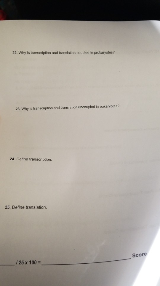 22. Why is transcription and translation coupled in prokaryotes? 23. Why is transcription and translation uncoupled in eukary