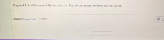 Step 4 of 8: Find the value of the test statistic. Round your answer to three decimal places. Answer (How to Enter) 1 Point T