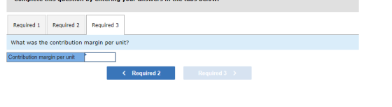 Required 1 Required 2 Required 3 What was the contribution margin per unit? Contribution margin per unit < Required 2 Require