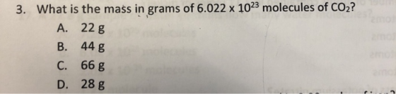 3. What is the mass in grams of 6.022 x 1023 molecules of CO2? A. 22 g B. 44 g C. 668 D. 28 g