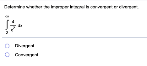 Determine whether the improper integral is convergent or divergent. 4 ſ dx O Divergent Convergent