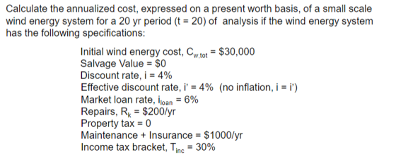 Calculate the annualized cost, expressed on a present worth basis, of a small scale wind energy system for a 20 yr period (t