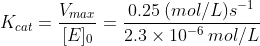 K_{cat} = \dfrac {V_{max}}{[E]_0}= \dfrac {0.25 \: (mol/L)s^{-1}}{2.3 \times 10^{-6 } \: mol/L}