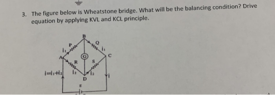 3. The figure below is Wheatstone bridge. What will be the balancing condition? Drive equation by applying KVL and KCL princi