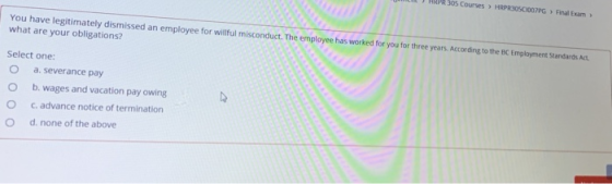 HAPR 305 Courses > HRPRBOSC007PG Final Exam You have legitimately dismissed an employee for willful misconduct. The employee