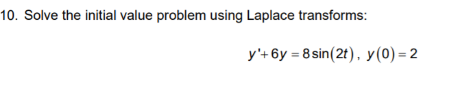 10. Solve the initial value problem using Laplace transforms: y+6y = 8 sin(2t), y(0) = 2