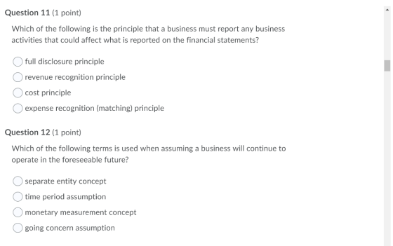 Question 11 (1 point) Which of the following is the principle that a business must report any business activities that could