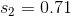 s_2=0.71
