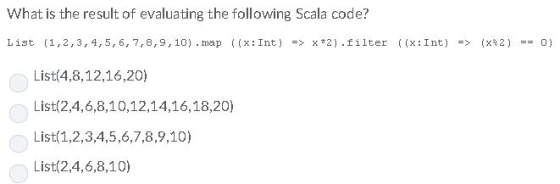 What is the result of evaluating the following Scala code? (1,2,3,4,5,6,7,8,9,10) .map List(4,8,12,16,20) List(2,4,6,8,10,12,14,16,18,20) List(1,2,3,4,5,6,7,8,9,10) List(2,4,6,8,10) List ((x:Int ) -> x*2 ).filter ((x:Int) => (x42) -0)