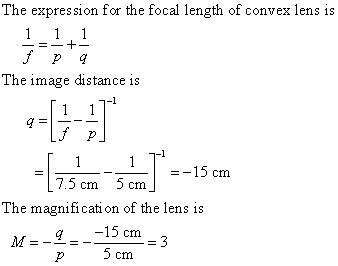The expression for the focal length of convex lens is The image distance is =-15 cm 7.5 cm 5 cm The magnificati on of the lens is 15 cm M= p 5 cm