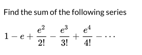 Find the sum of the following series e3 e4 1-et e2 2! + 3! 4!