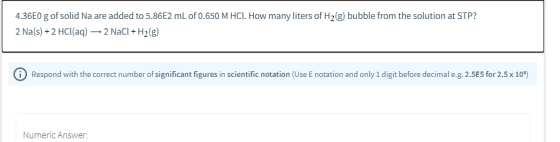 4.36E0 g of solid Na are added to 5.86E2 mL of 0.650 M HCl. How many liters of H2(g) bubble from the solution at STP? 2 Na(s)