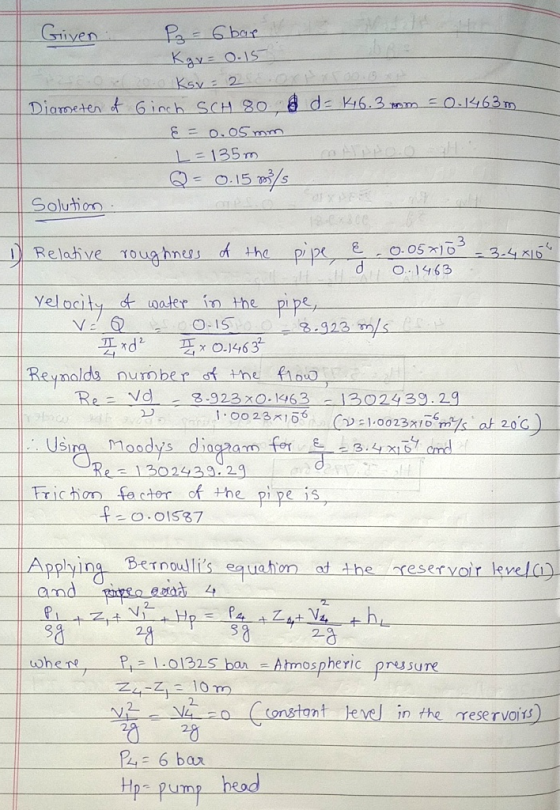 Given P₂ = 6 bar Kgv = 0.15 Ksy=2 Diameter of Ginch SCH 80 d d = 16.3mm = 0.1463m &= 0.05mm L = 135m Q- 0.15 ot/s Solution 0-
