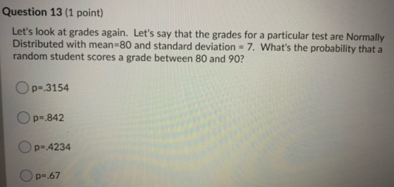 Question 13 (1 point) Lets look at grades again. Lets say that the grades for a particular test are Normally Distributed wi