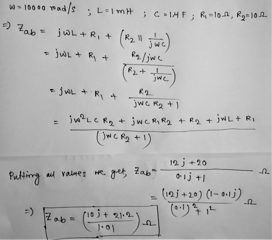 w = 10000 road/s ; L=1m ; c=1MF; Ri=10.6, R2=102 =) Zab= j WL+R, + (R2 3wc) = jwL & R + R2/jwe R2+ jwc R2 jwe R2+1 & j WL t