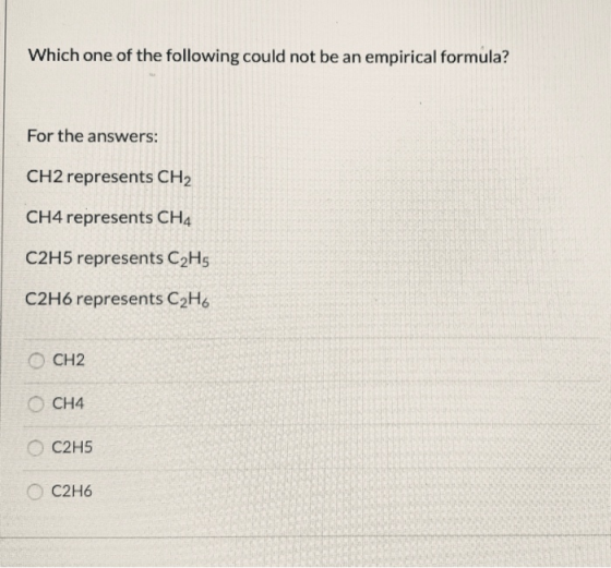 Which one of the following could not be an empirical formula? For the answers: CH2 represents CH2 CH4 represents CH4 C2H5 rep