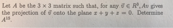 Let A be the 3 x 3 matrix such that, for any. ✓ E R, Av gives the projection of ū onto the plane x + y + z = 0. Determine A1