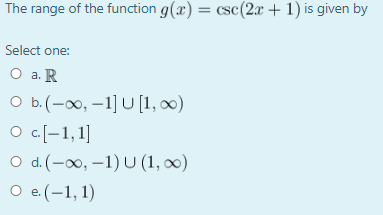 The range of the function g(x) = csc(2x + 1) is given by Select one: O a. R O b.(-0, -1] U [1,0) Oc[-1,1] Od (-00, -1) U (1,