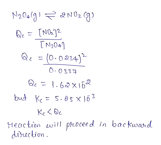 N20469) 3D Nozg Qc = [NO] - TN204) Qc = (0-0234)? 0.0337 Qc = 1.62x102 but Ke=5.85*103 Kc <Qc Meaction will proceed in backwa