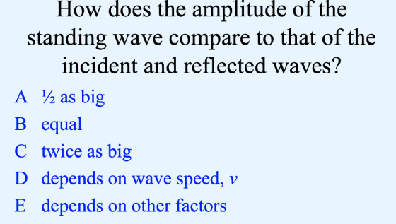 How does the amplitude of the standing wave compare to that of the incident and reflected waves? A h as big B equal C twice as big D depends on wave speed, v E depends on other factors