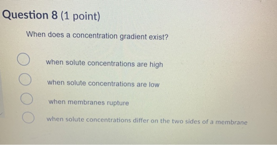 Question 8 (1 point) When does a concentration gradient exist? when solute concentrations are high when solute concentrations
