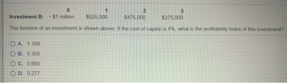 Investment B: - $1 million $525,000 $475,000 $375,000 The timeline of an investment is shown above. If the cost of capital is